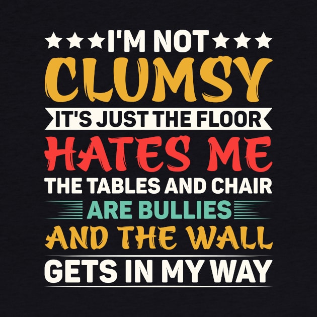 I'm Not Clumsy It's Just The Floor Hates Me The Tables And Chairs Are Bullies And The Walls Get In My Way by badrianovic